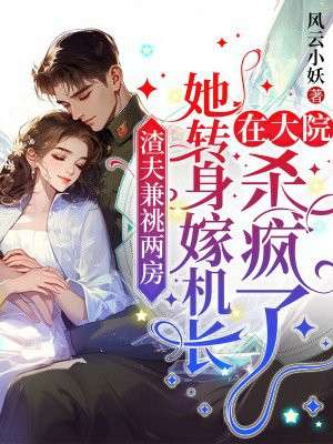 渣夫兼祧两房，她转身嫁首长在军区杀疯了